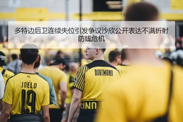 多特边后卫连续失位引发争议沙欣公开表达不满折射防线危机
