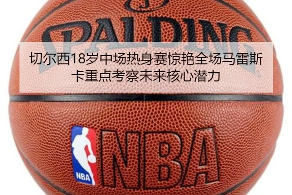 切尔西18岁中场热身赛惊艳全场马雷斯卡重点考察未来核心潜力